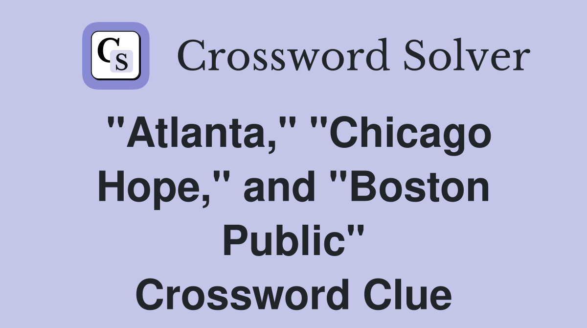 "Atlanta," "Chicago Hope," and "Boston Public" Crossword Clue Answers